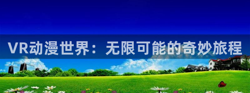 有哪些好看的里番动漫：VR动漫世界：无限可能的奇妙旅程