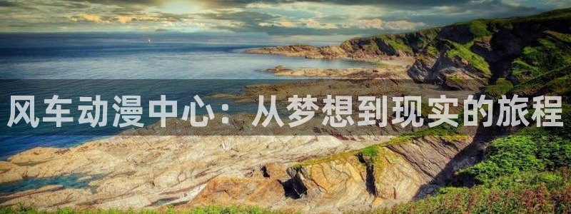 里番动漫黑兽：风车动漫中心：从梦想到现实的旅程